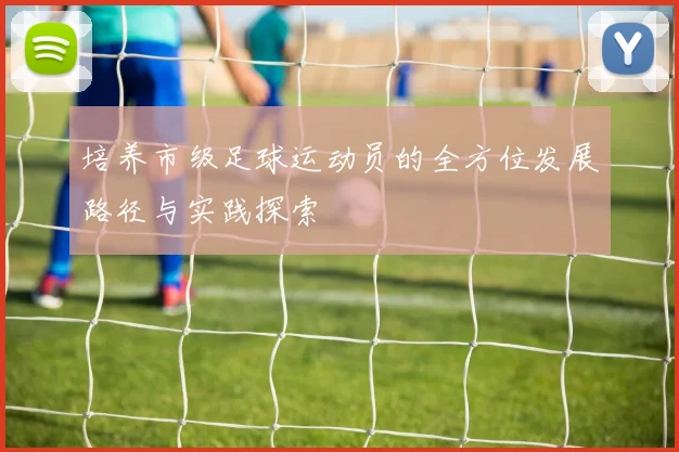 培养市级足球运动员的全方位发展路径与实践探索