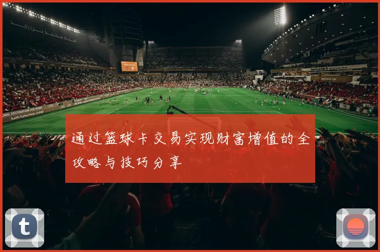 通过篮球卡交易实现财富增值的全攻略与技巧分享