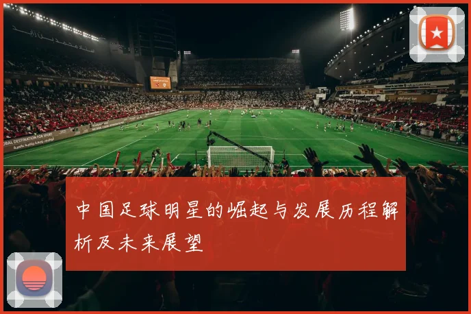 中国足球明星的崛起与发展历程解析及未来展望