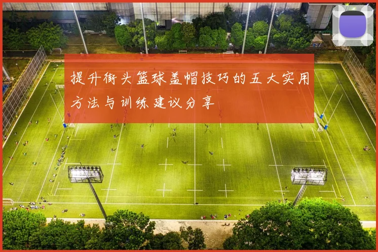 提升街头篮球盖帽技巧的五大实用方法与训练建议分享