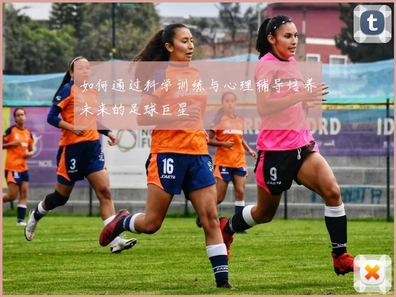 如何通过科学训练与心理辅导培养未来的足球巨星