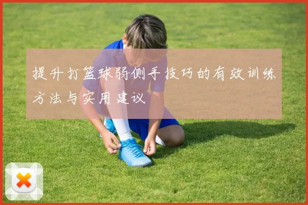 提升打篮球弱侧手技巧的有效训练方法与实用建议