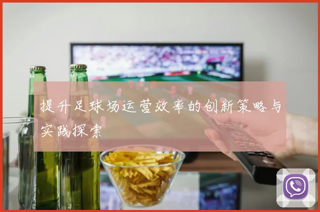 提升足球场运营效率的创新策略与实践探索